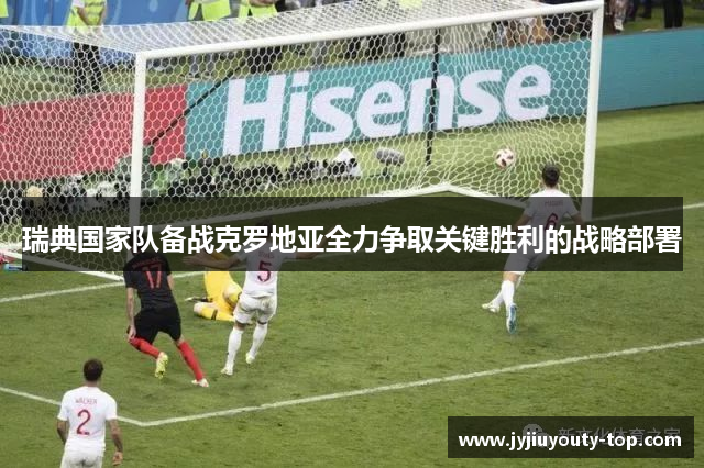 瑞典国家队备战克罗地亚全力争取关键胜利的战略部署