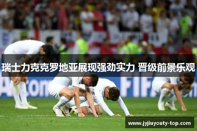 瑞士力克克罗地亚展现强劲实力 晋级前景乐观