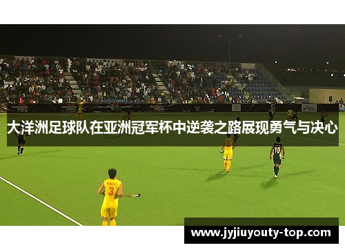 大洋洲足球队在亚洲冠军杯中逆袭之路展现勇气与决心