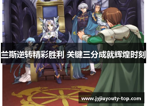 兰斯逆转精彩胜利 关键三分成就辉煌时刻