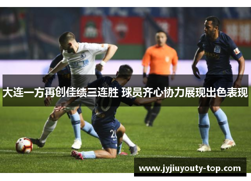 大连一方再创佳绩三连胜 球员齐心协力展现出色表现