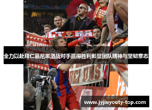 全力以赴拜仁慕尼黑激战对手赢得胜利彰显团队精神与坚韧意志