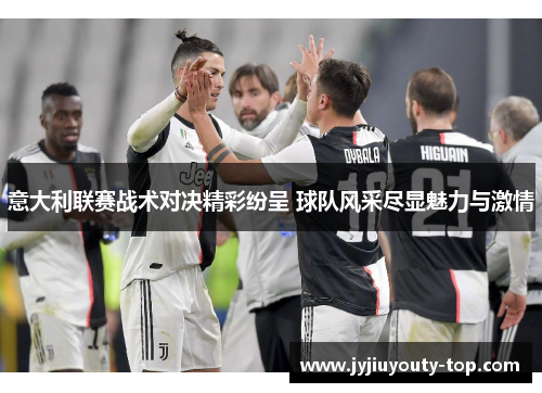 意大利联赛战术对决精彩纷呈 球队风采尽显魅力与激情