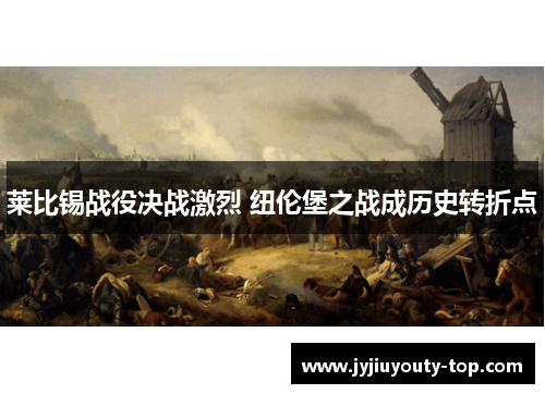 莱比锡战役决战激烈 纽伦堡之战成历史转折点