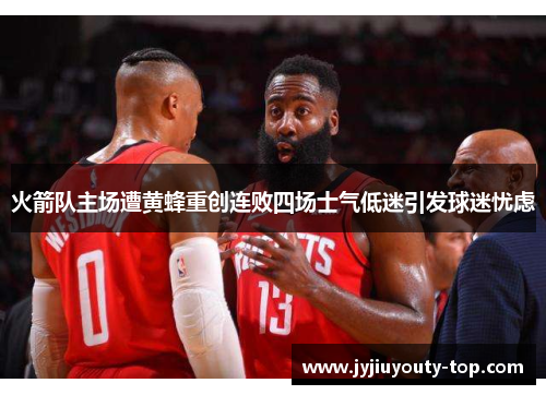 火箭队主场遭黄蜂重创连败四场士气低迷引发球迷忧虑