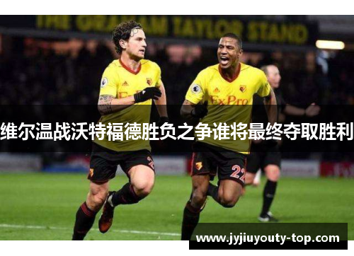 维尔温战沃特福德胜负之争谁将最终夺取胜利