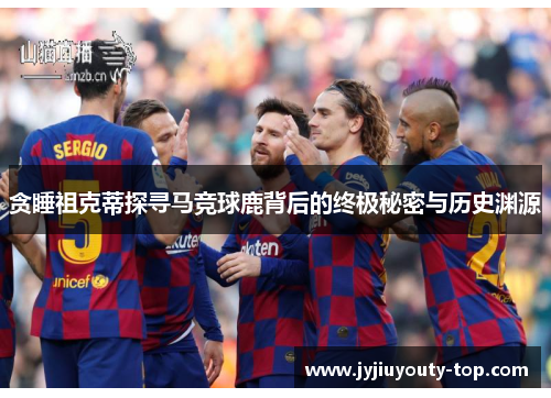 贪睡祖克蒂探寻马竞球鹿背后的终极秘密与历史渊源