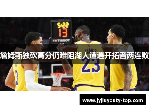 詹姆斯独砍高分仍难阻湖人遭遇开拓者两连败