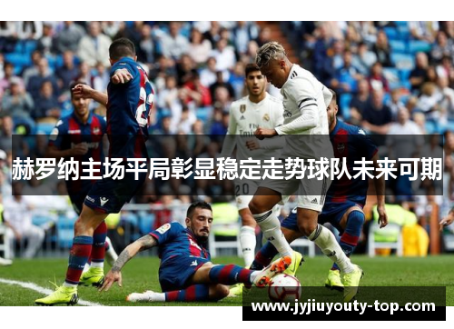 赫罗纳主场平局彰显稳定走势球队未来可期