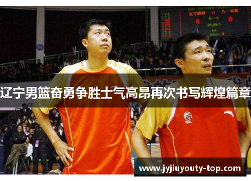 辽宁男篮奋勇争胜士气高昂再次书写辉煌篇章