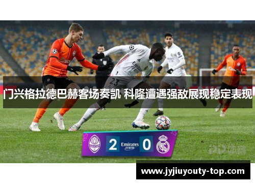门兴格拉德巴赫客场奏凯 科隆遭遇强敌展现稳定表现