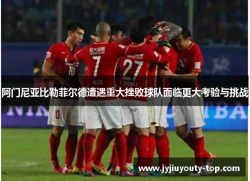 阿门尼亚比勒菲尔德遭遇重大挫败球队面临更大考验与挑战