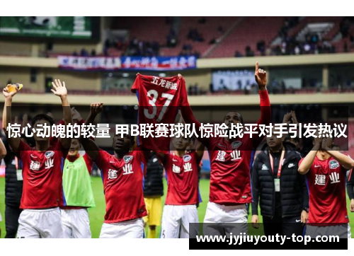 惊心动魄的较量 甲B联赛球队惊险战平对手引发热议
