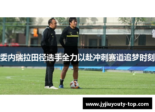 委内瑞拉田径选手全力以赴冲刺赛道追梦时刻