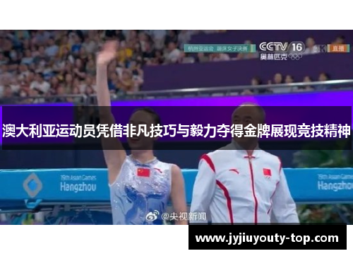 澳大利亚运动员凭借非凡技巧与毅力夺得金牌展现竞技精神