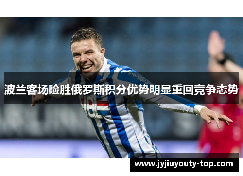 波兰客场险胜俄罗斯积分优势明显重回竞争态势