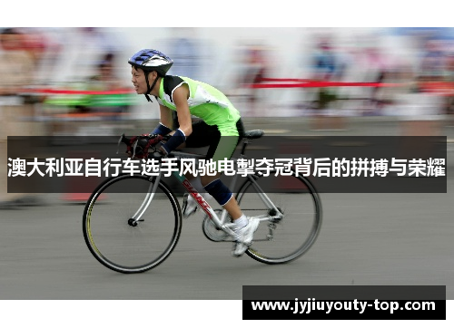 澳大利亚自行车选手风驰电掣夺冠背后的拼搏与荣耀