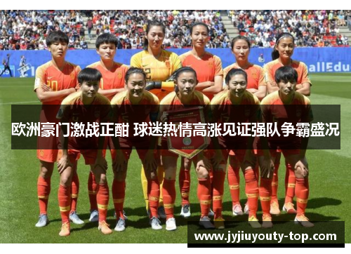 欧洲豪门激战正酣 球迷热情高涨见证强队争霸盛况
