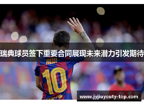 瑞典球员签下重要合同展现未来潜力引发期待