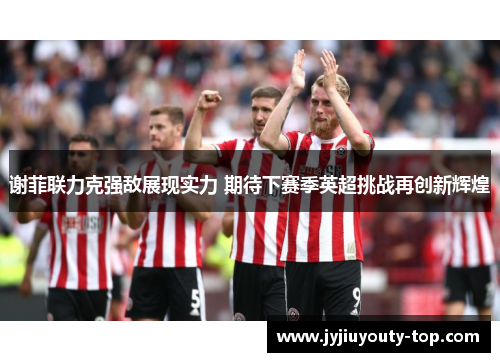 谢菲联力克强敌展现实力 期待下赛季英超挑战再创新辉煌