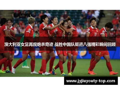 澳大利亚女足再现绝杀奇迹 战胜中国队挺进八强精彩瞬间回顾