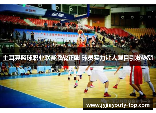 土耳其篮球职业联赛激战正酣 球员实力让人瞩目引发热潮