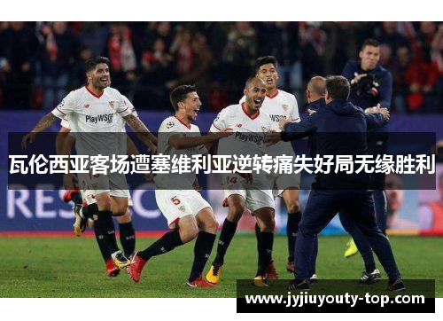 瓦伦西亚客场遭塞维利亚逆转痛失好局无缘胜利