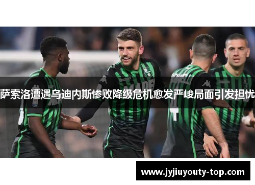 萨索洛遭遇乌迪内斯惨败降级危机愈发严峻局面引发担忧