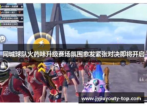 同城球队火药味升级赛场氛围愈发紧张对决即将开启