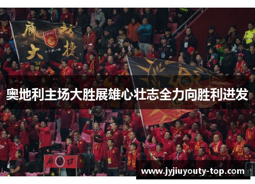 奥地利主场大胜展雄心壮志全力向胜利进发