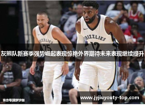 灰熊队新赛季强势崛起表现惊艳外界期待未来表现继续提升