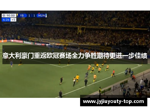 意大利豪门重返欧冠赛场全力争胜期待更进一步佳绩
