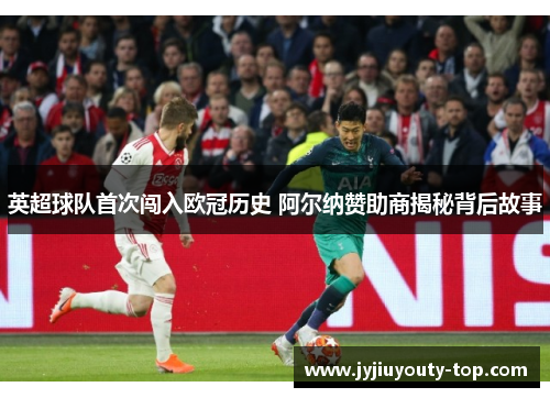 英超球队首次闯入欧冠历史 阿尔纳赞助商揭秘背后故事