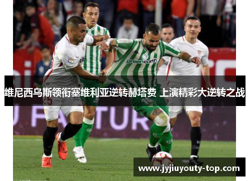 维尼西乌斯领衔塞维利亚逆转赫塔费 上演精彩大逆转之战