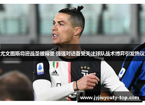 尤文图斯将迎战圣彼得堡 强强对话备受关注球队战术博弈引发热议