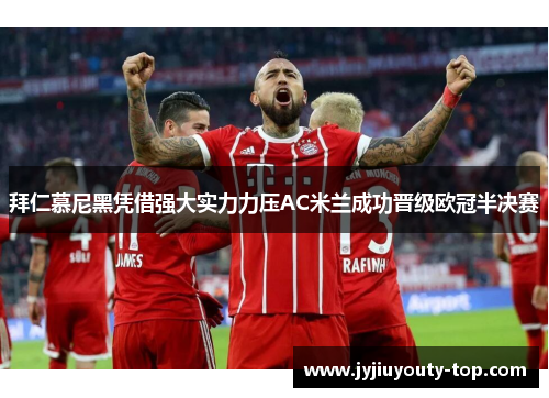 拜仁慕尼黑凭借强大实力力压AC米兰成功晋级欧冠半决赛