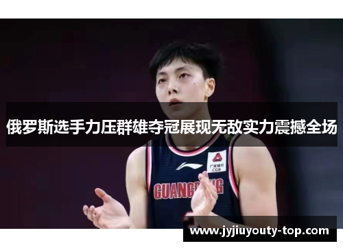 俄罗斯选手力压群雄夺冠展现无敌实力震撼全场